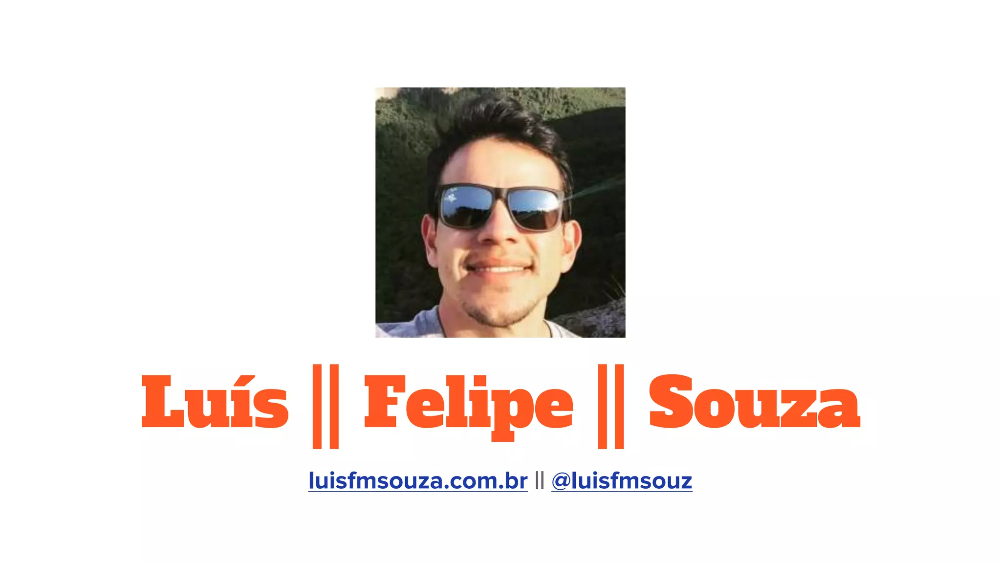 Luís || Felipe || Souza
luisfmsouza.com.br || @luisfmsouz
 
