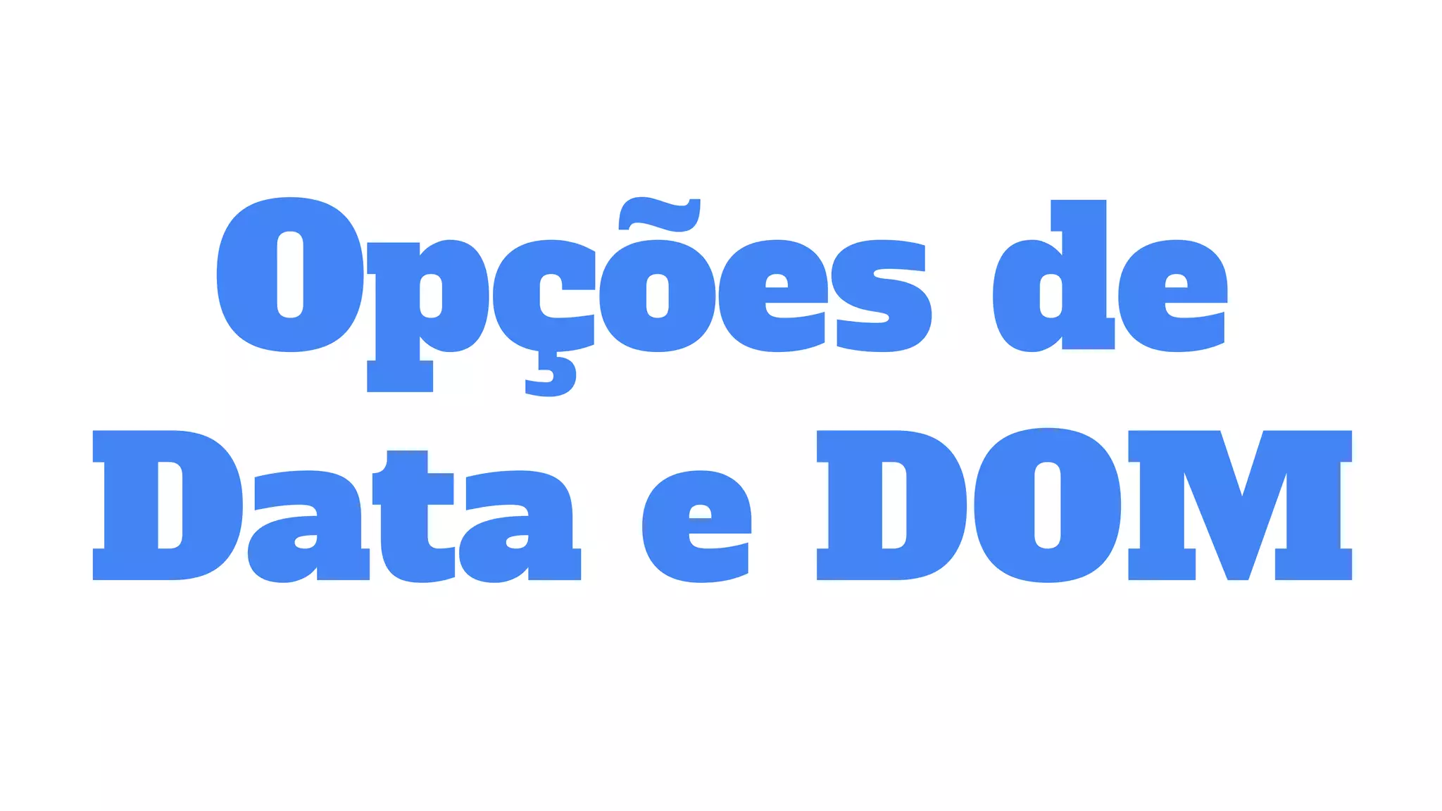 Opções de
Data e DOM
 