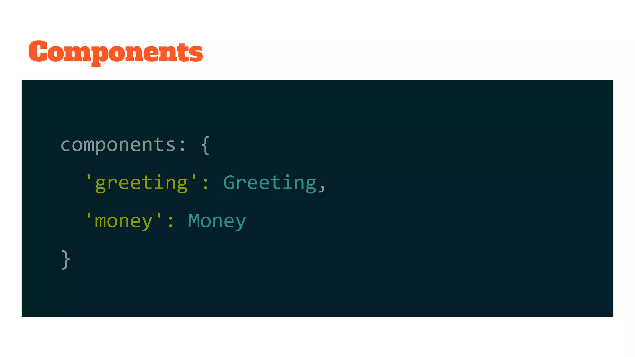 Components
components: {
'greeting': Greeting,
'money': Money
}
 