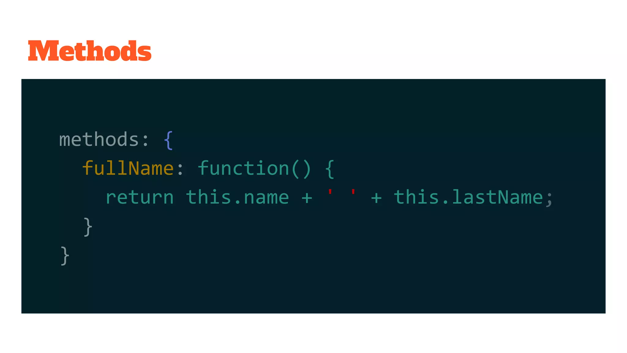 Methods
methods: {
fullName: function() {
return this.name + ' ' + this.lastName;
}
}
 