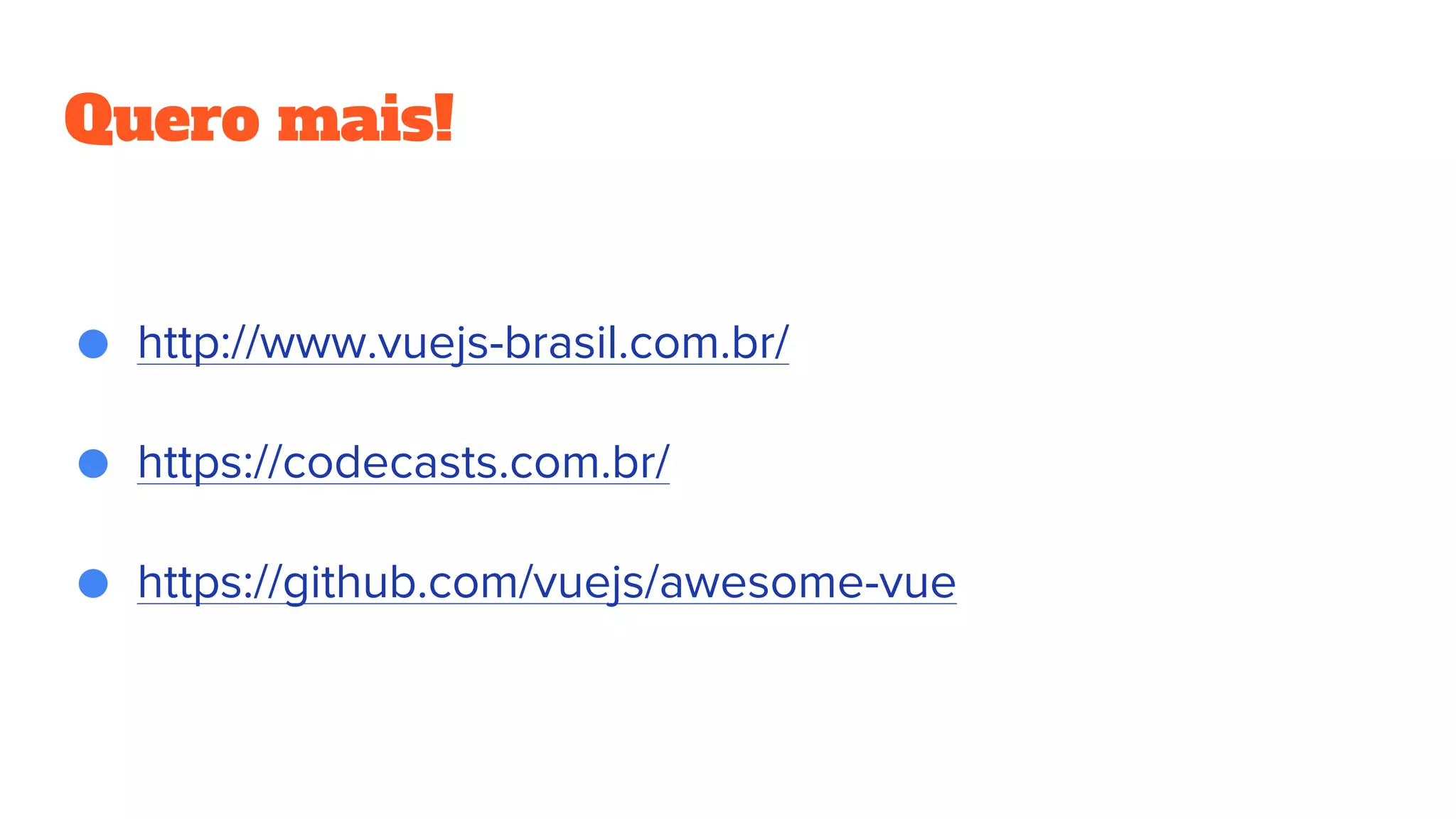Quero mais!
● http://www.vuejs-brasil.com.br/
● https://codecasts.com.br/
● https://github.com/vuejs/awesome-vue
 
