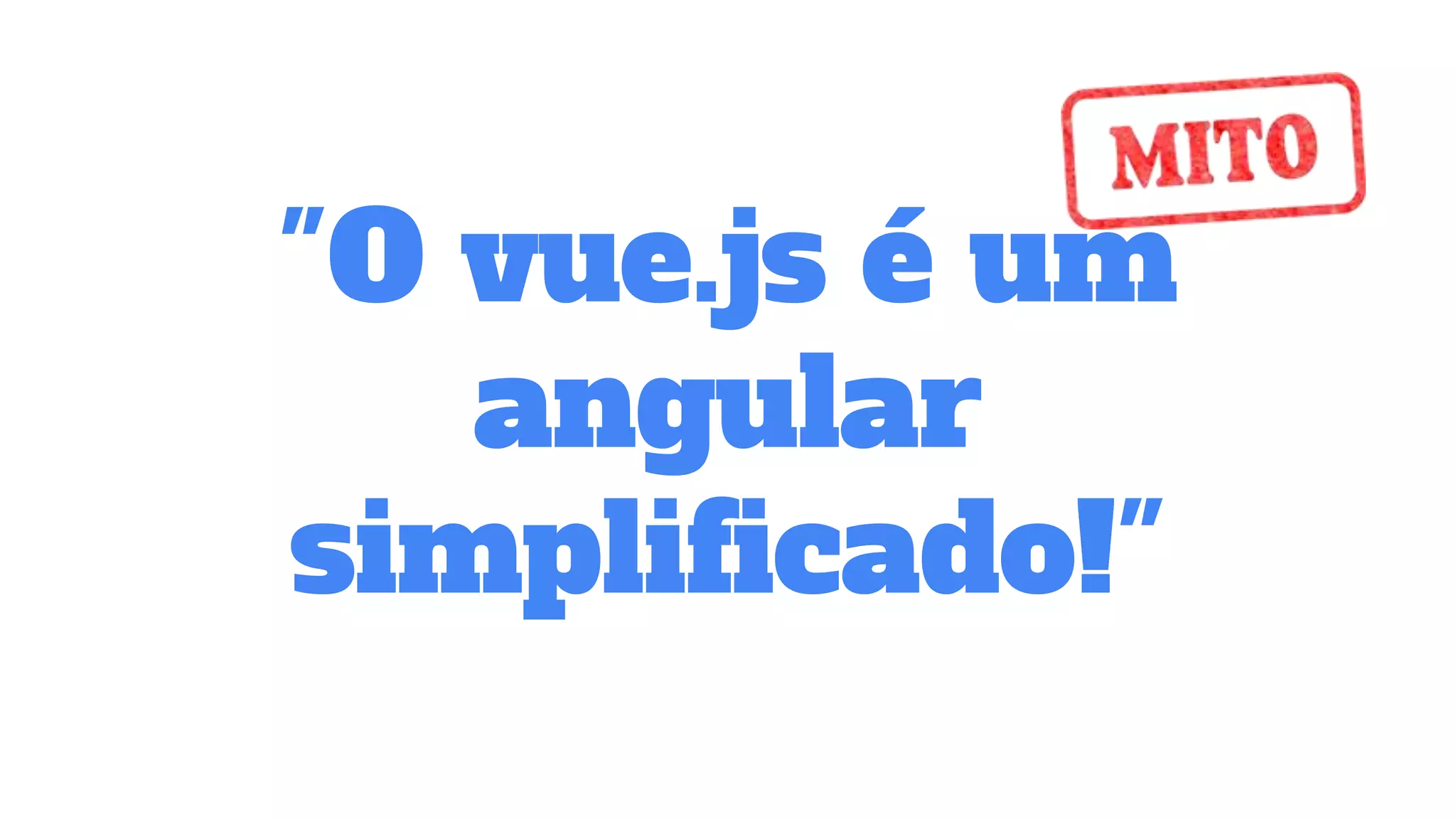 "O vue.js é um
angular
simplificado!"
 