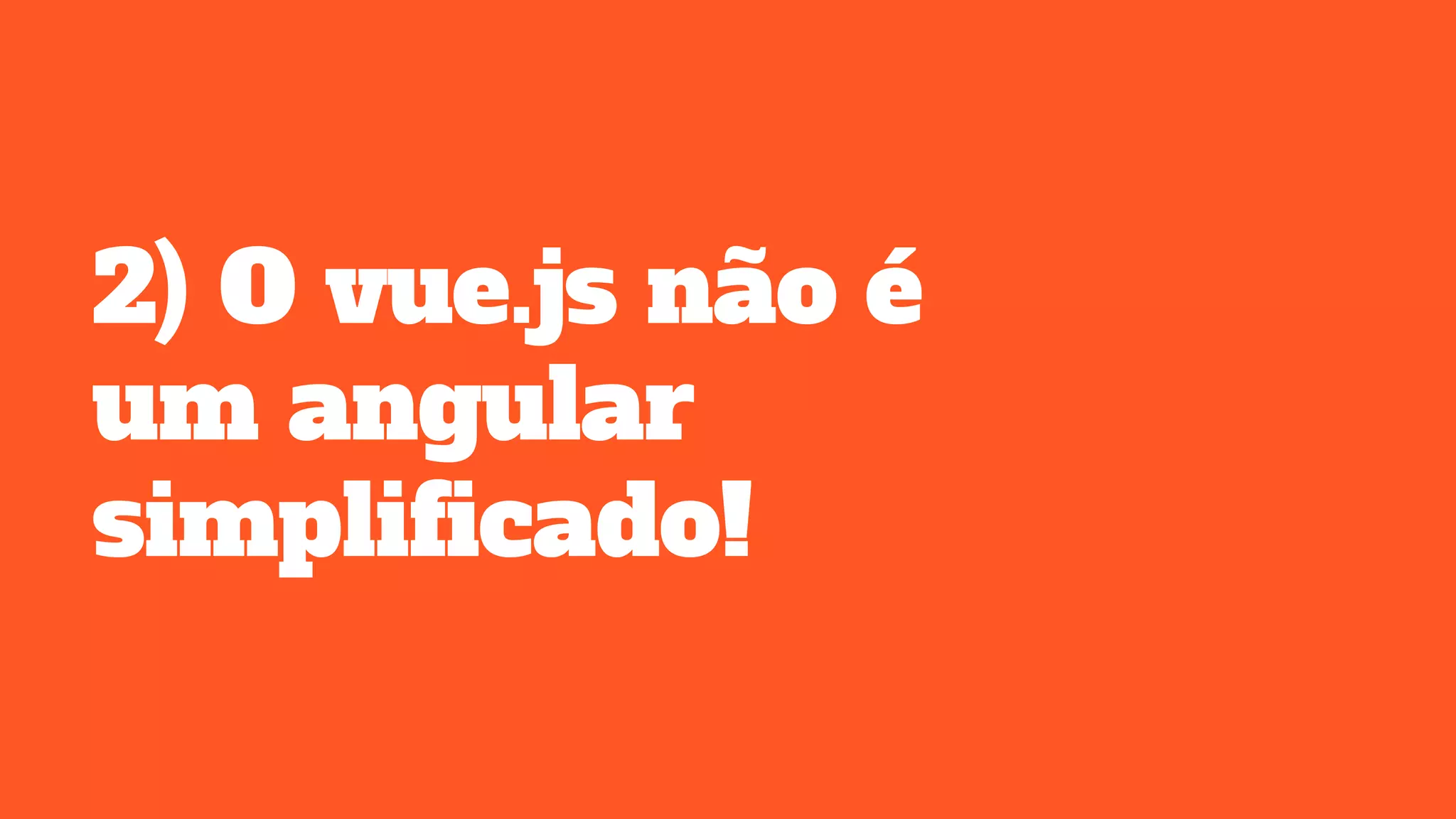 2) O vue.js não é
um angular
simplificado!
 