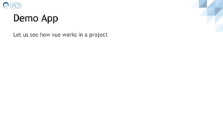 Demo App
Let us see how vue works in a project
 