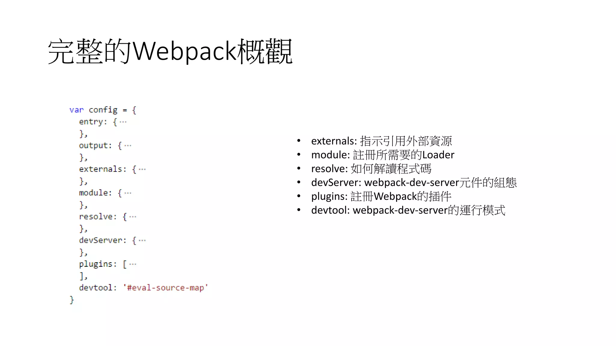 完整的Webpack概觀
• externals: 指示引用外部資源
• module: 註冊所需要的Loader
• resolve: 如何解讀程式碼
• devServer: webpack-dev-server元件的組態
• plugins: 註冊Webpack的插件
• devtool: webpack-dev-server的運行模式
 