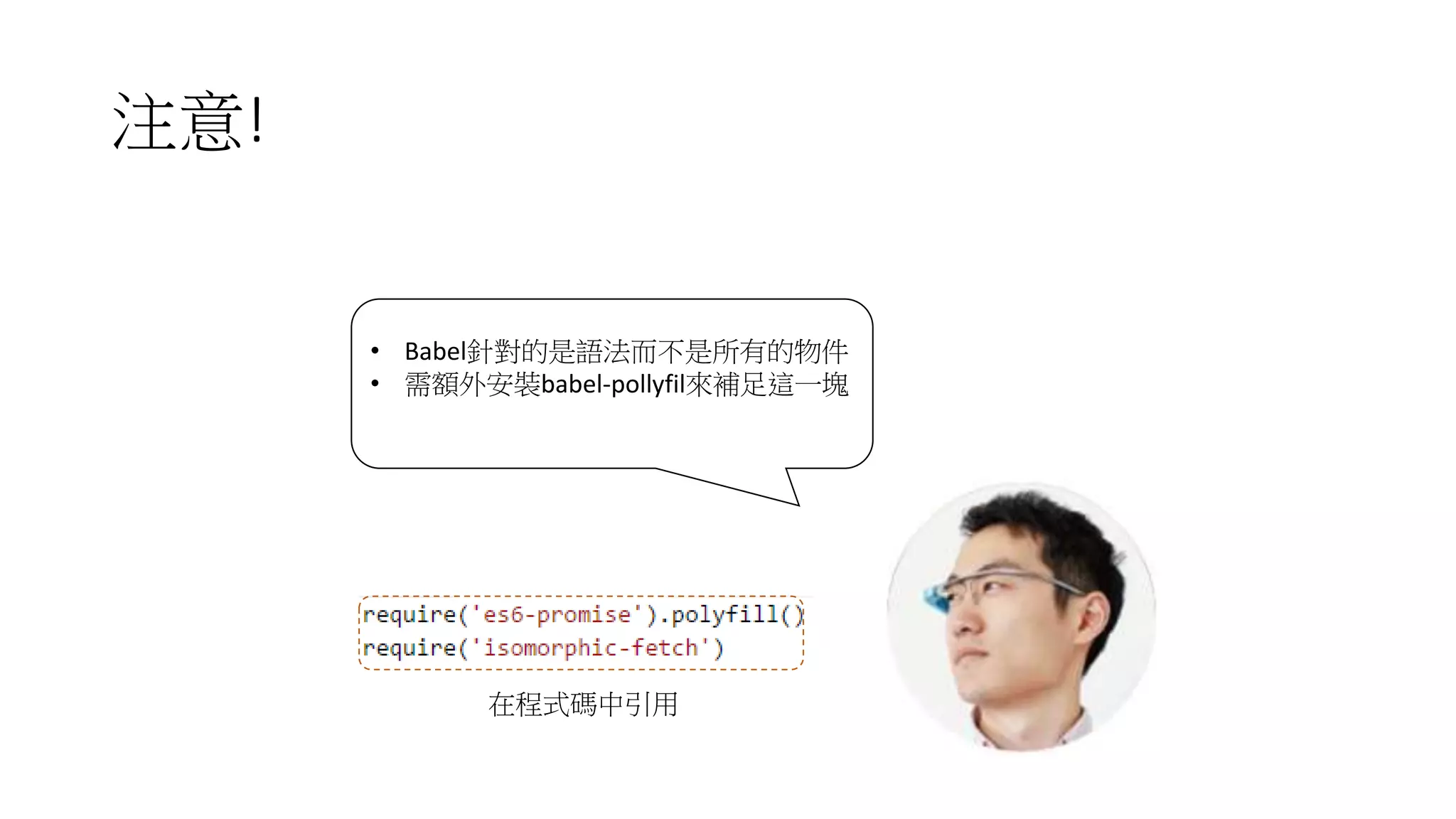注意!
• Babel針對的是語法而不是所有的物件
• 需額外安裝babel-pollyfil來補足這一塊
在程式碼中引用
 