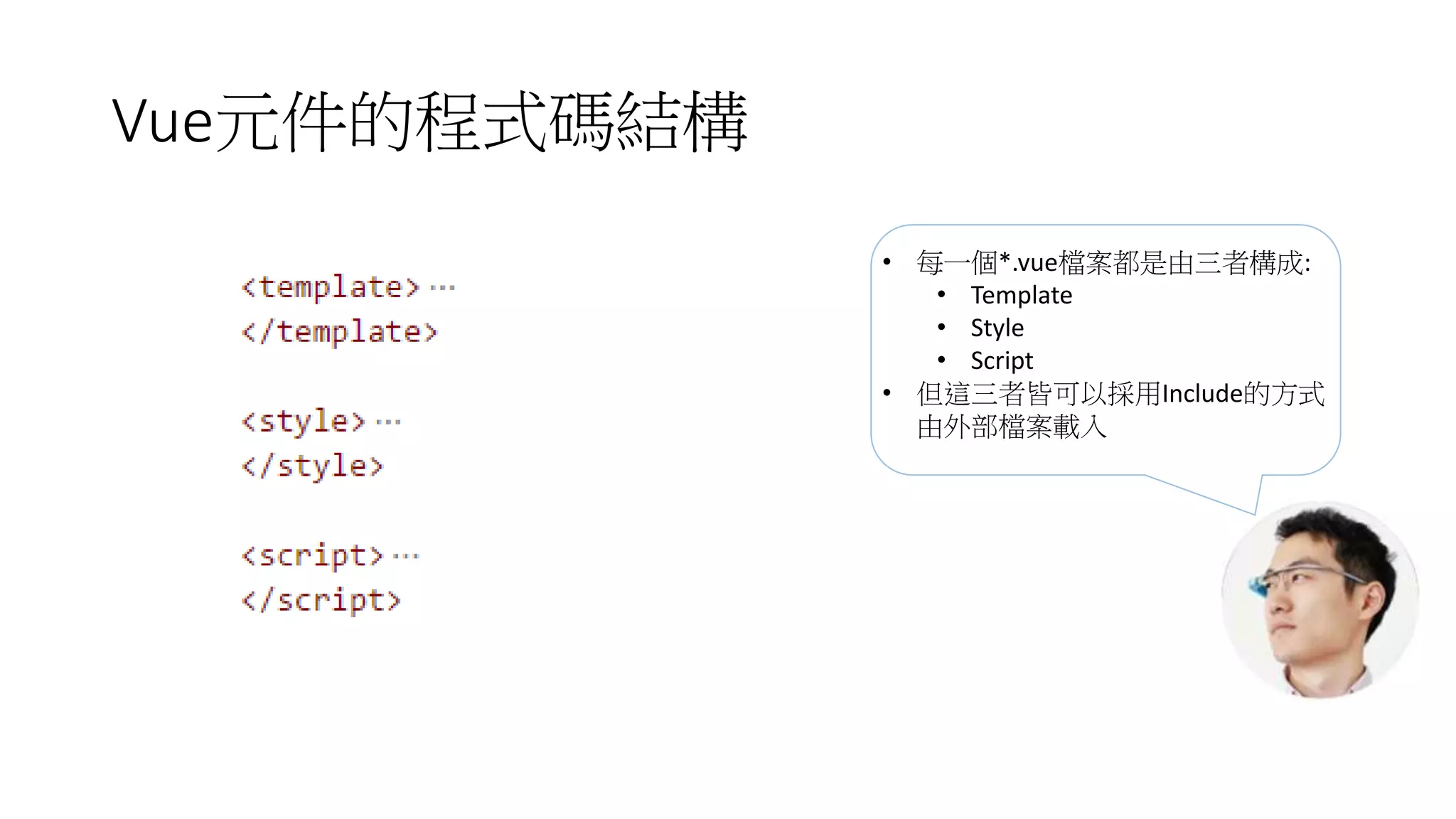 Vue元件的程式碼結構
• 每一個*.vue檔案都是由三者構成:
• Template
• Style
• Script
• 但這三者皆可以採用Include的方式
由外部檔案載入
 