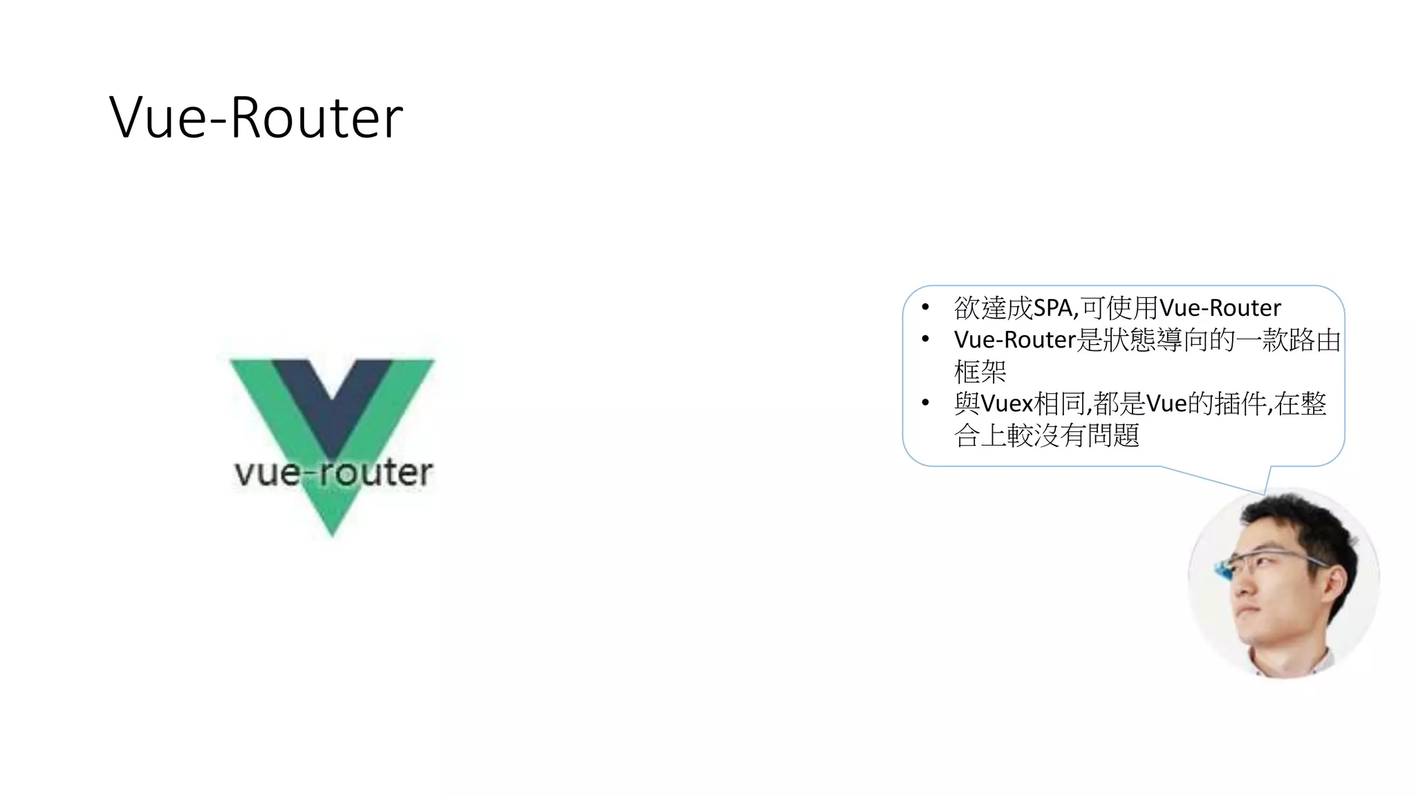 Vue-Router
• 欲達成SPA,可使用Vue-Router
• Vue-Router是狀態導向的一款路由
框架
• 與Vuex相同,都是Vue的插件,在整
合上較沒有問題
 