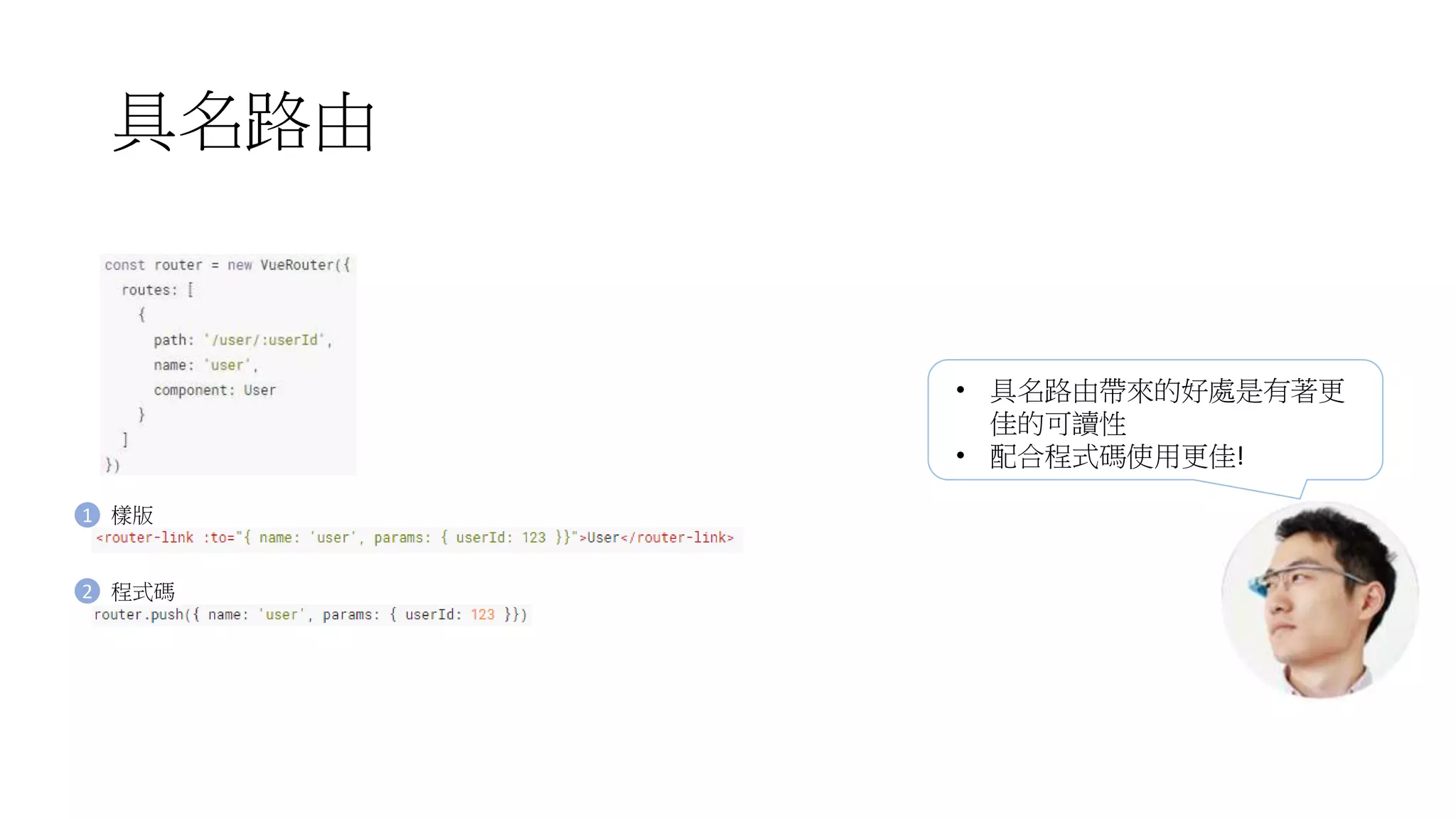 具名路由
1
2
樣版
程式碼
• 具名路由帶來的好處是有著更
佳的可讀性
• 配合程式碼使用更佳!
 