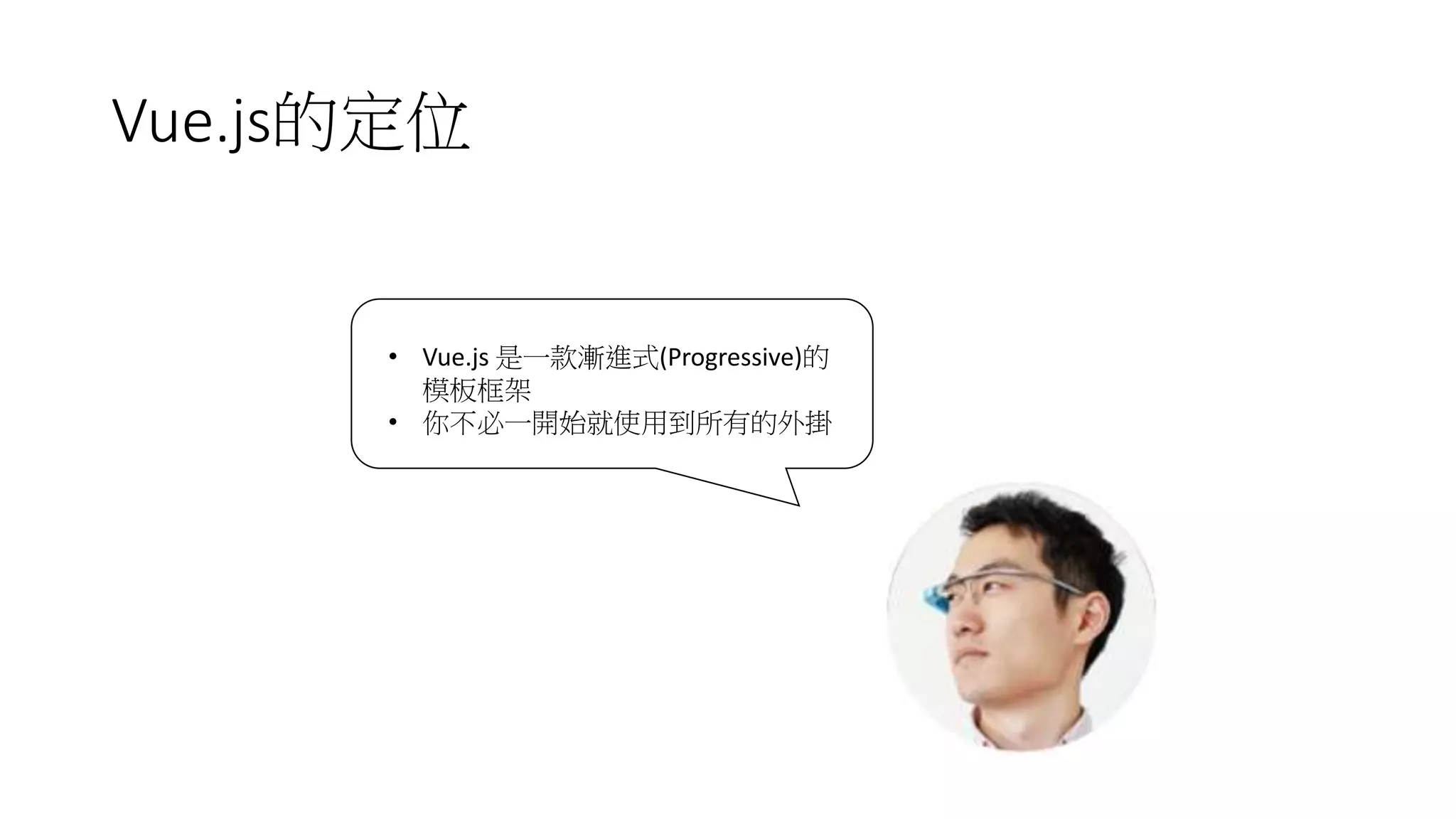 Vue.js的定位
• Vue.js 是一款漸進式(Progressive)的
模板框架
• 你不必一開始就使用到所有的外掛
 