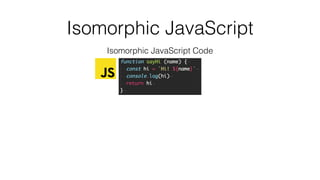Isomorphic JavaScript
Isomorphic JavaScript Code
 