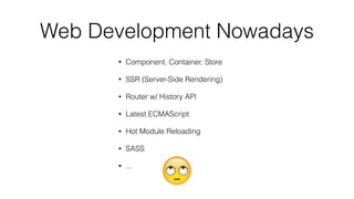 Web Development Nowadays
• Component, Container, Store
• SSR (Server-Side Rendering)
• Router w/ History API
• Latest ECMAScript
• Hot Module Reloading
• SASS
• ...
 