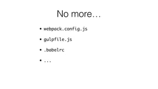 No more…
• webpack.config.js
• gulpfile.js
• .babelrc
• ...
 