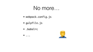 No more…
• webpack.config.js
• gulpfile.js
• .babelrc
• ...
 