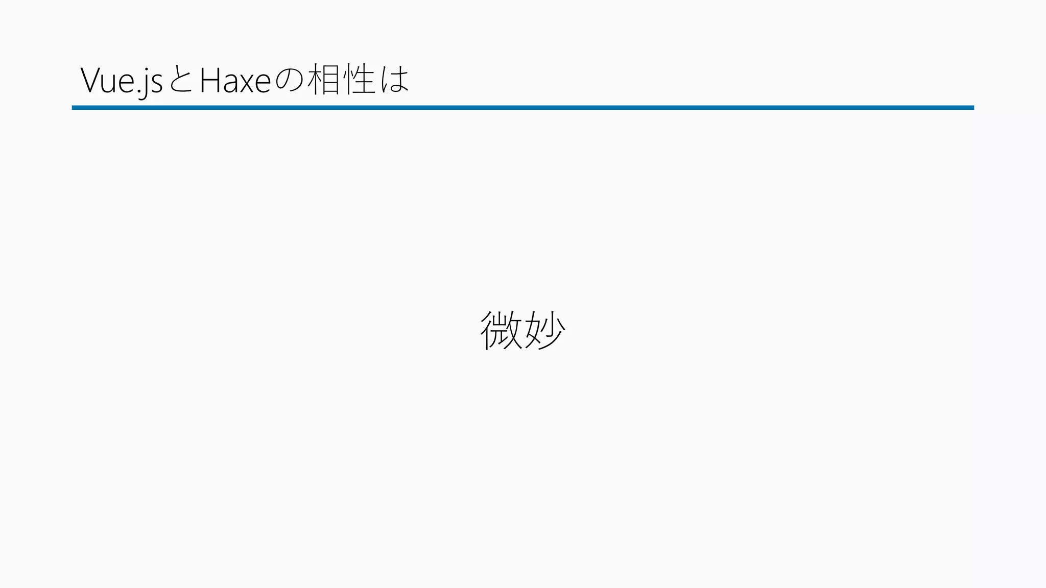 Vue.jsとHaxeの相性は
微妙
 