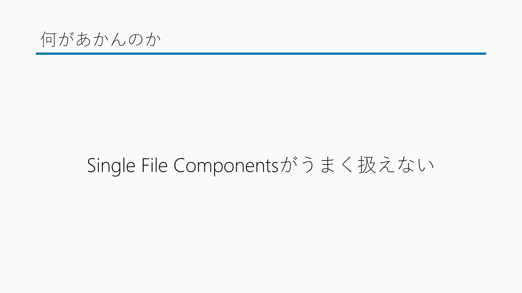 何があかんのか
Single File Componentsがうまく扱えない
 