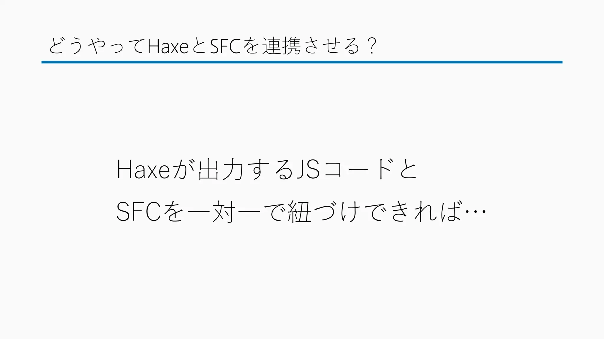 どうやってHaxeとSFCを連携させる？
Haxeが出力するJSコードと
SFCを一対一で紐づけできれば…
 