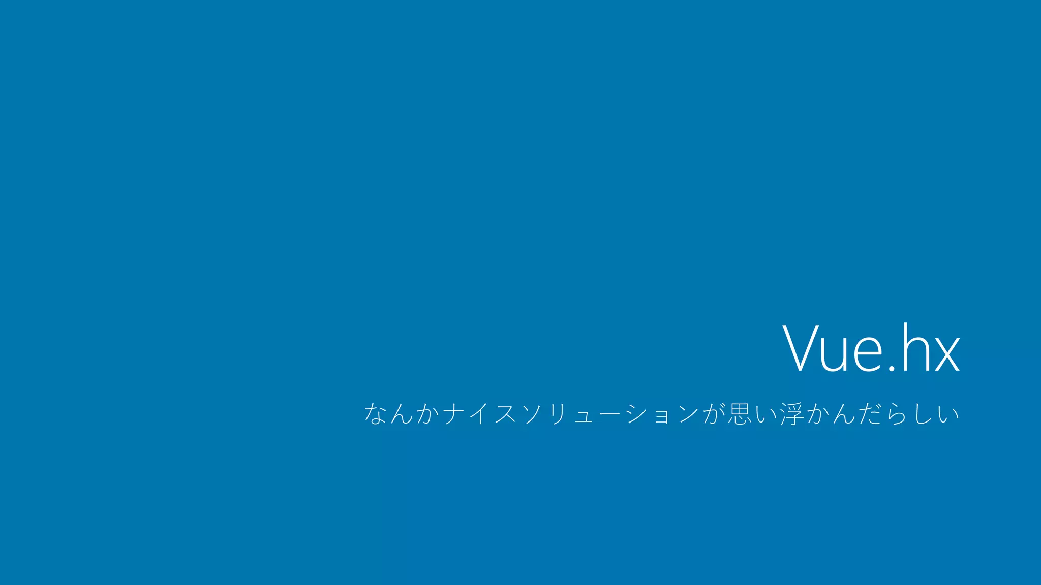 Vue.hx
なんかナイスソリューションが思い浮かんだらしい
 