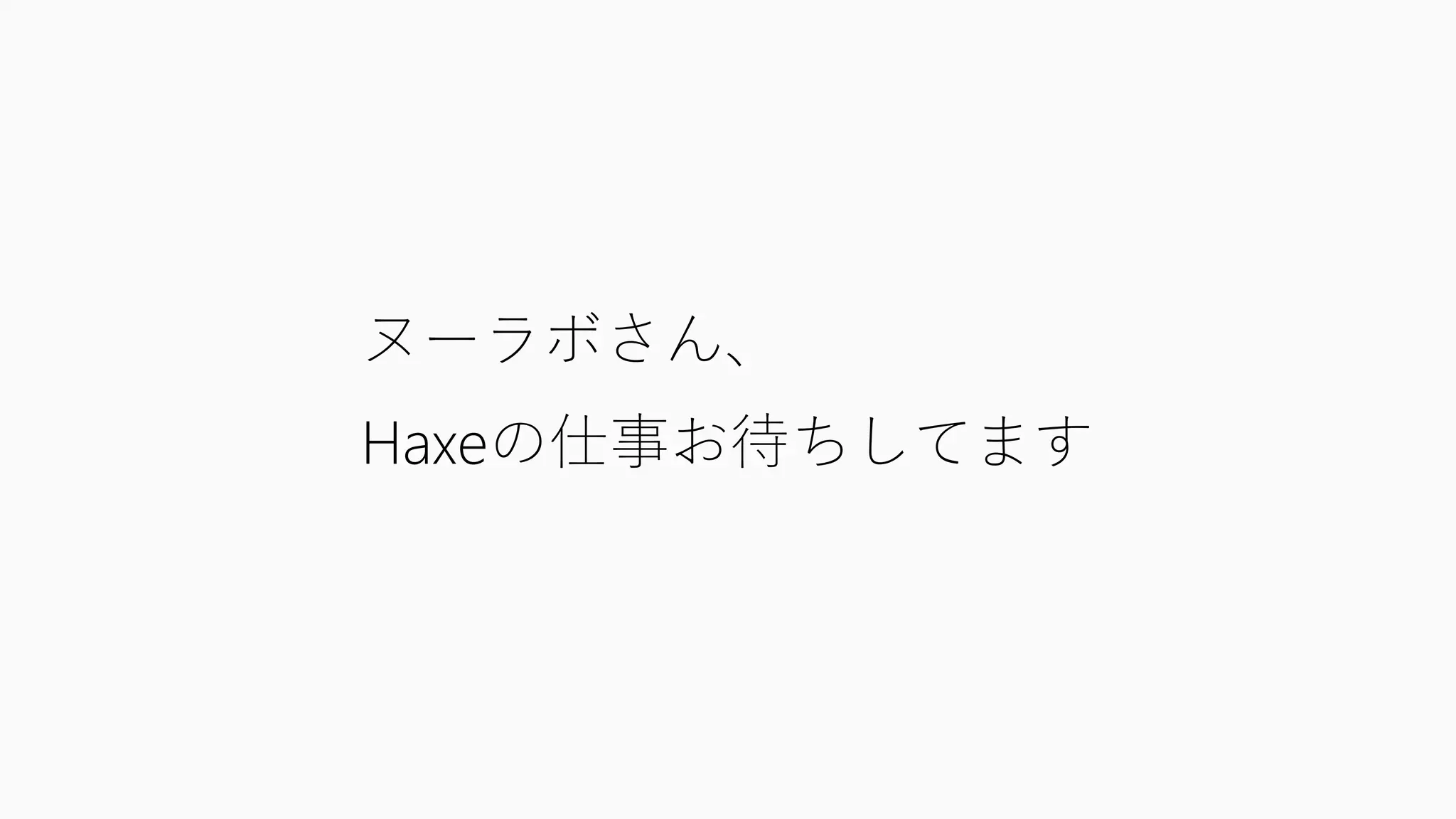 ヌーラボさん、
Haxeの仕事お待ちしてます
 