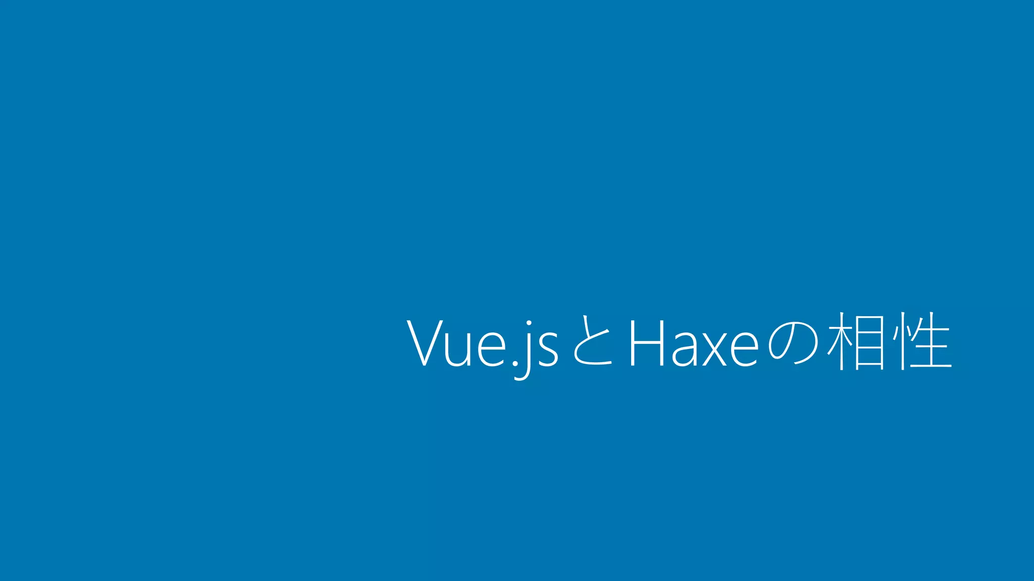 Vue.jsとHaxeの相性
 