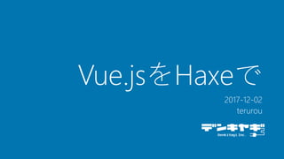 Vue.jsをHaxeで
2017-12-02
terurou
 