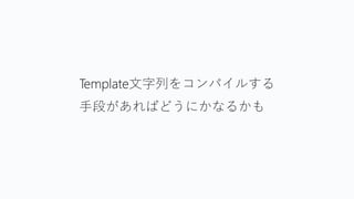 Template文字列をコンパイルする
手段があればどうにかなるかも
 