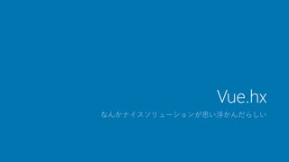 Vue.hx
なんかナイスソリューションが思い浮かんだらしい
 