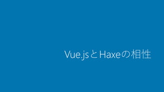 Vue.jsとHaxeの相性
 