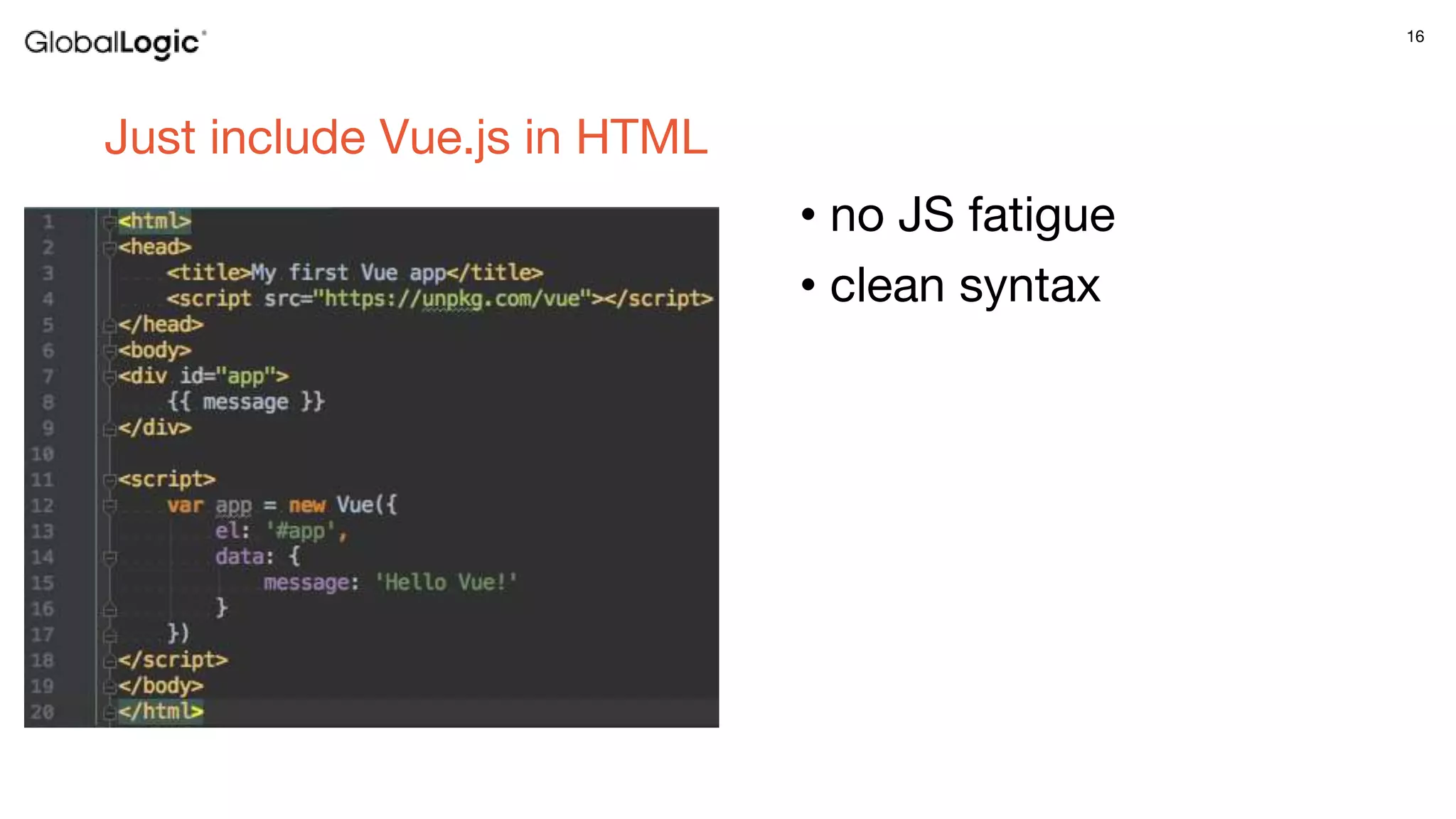16
Just include Vue.js in HTML
• no JS fatigue
• clean syntax
 