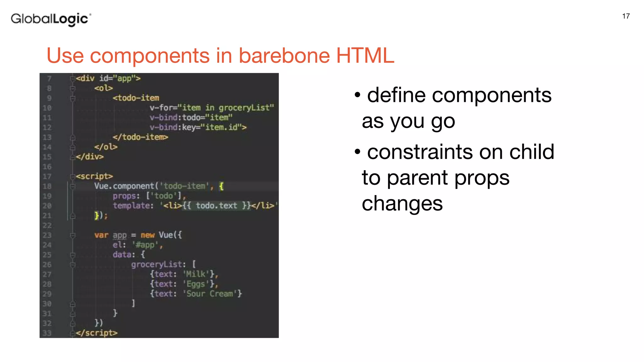 17
Use components in barebone HTML
• define components
as you go
• constraints on child
to parent props
changes
 