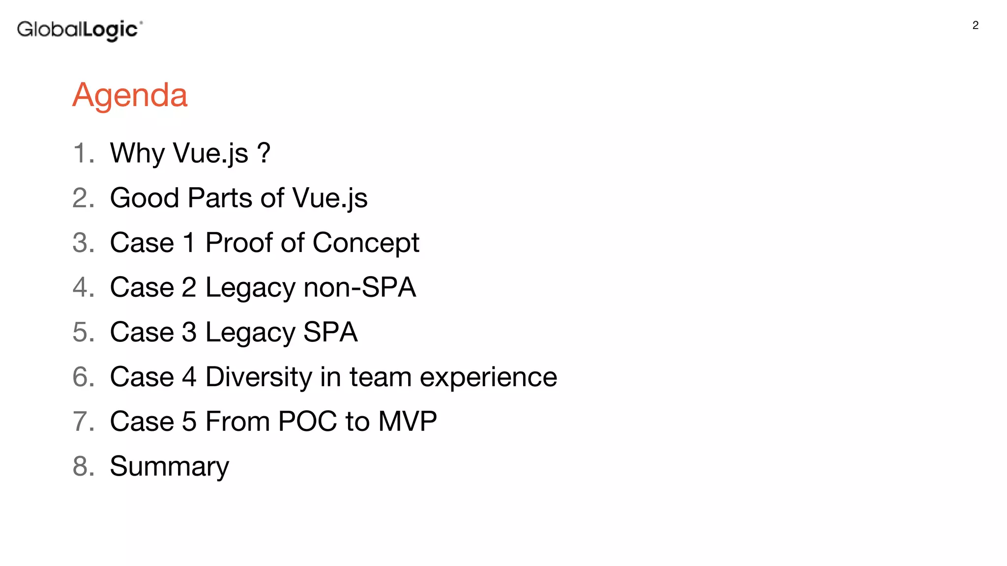 2
Agenda
1. Why Vue.js ?
2. Good Parts of Vue.js
3. Case 1 Proof of Concept
4. Case 2 Legacy non-SPA
5. Case 3 Legacy SPA
6. Case 4 Diversity in team experience
7. Case 5 From POC to MVP
8. Summary
 