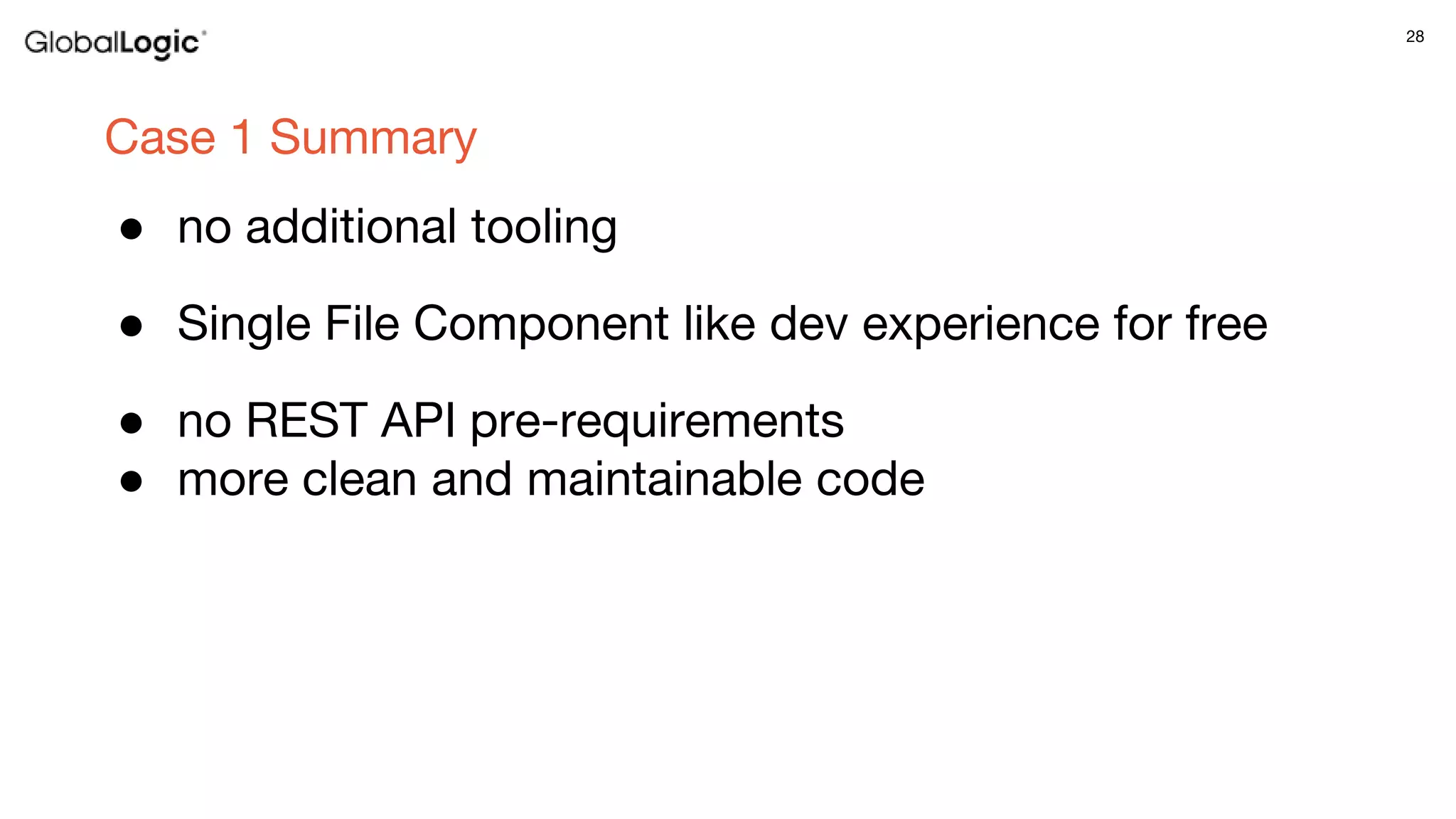 28
Case 1 Summary
● no additional tooling
● Single File Component like dev experience for free
● no REST API pre-requirements
● more clean and maintainable code
 
