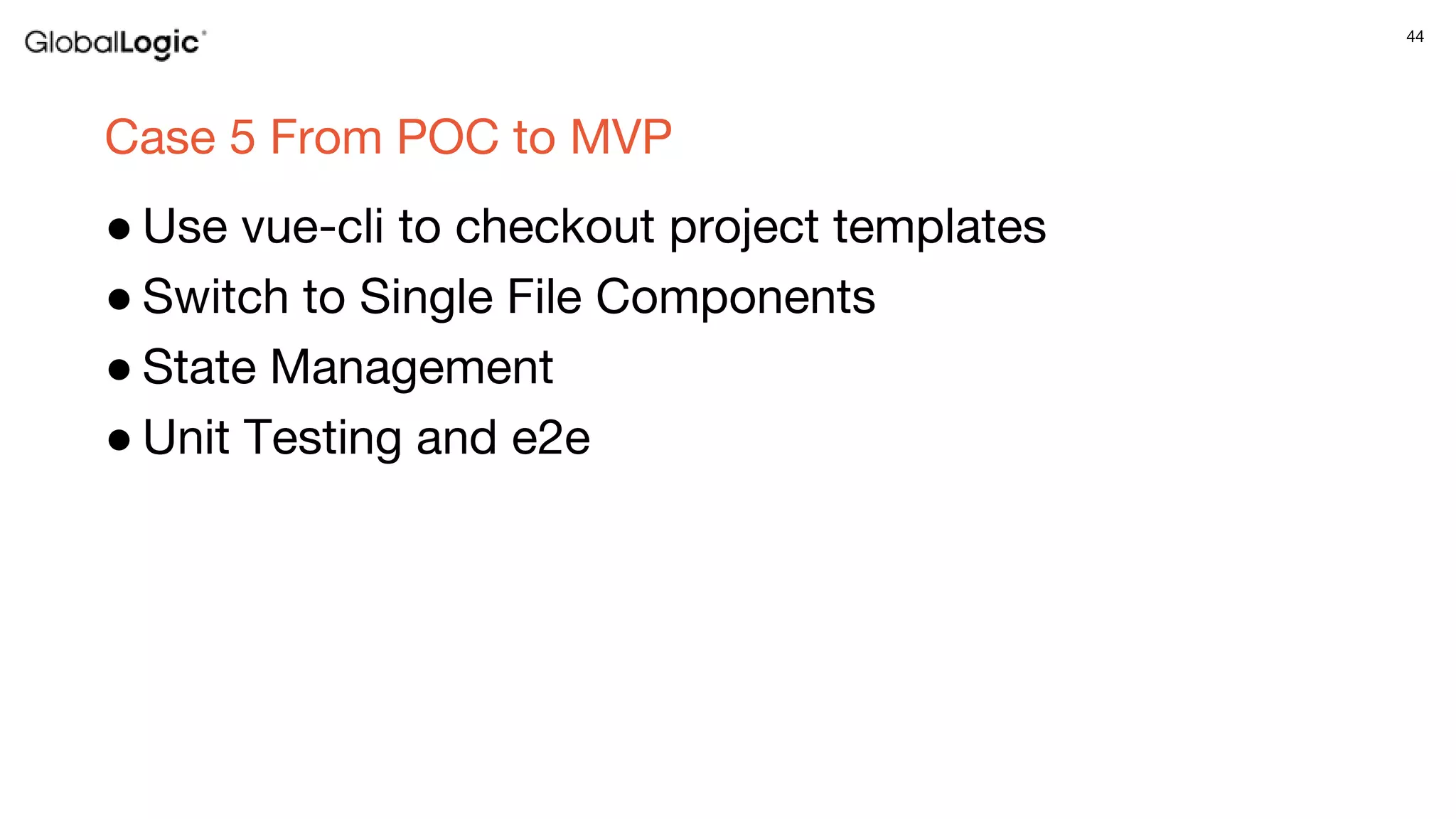 44
Case 5 From POC to MVP
● Use vue-cli to checkout project templates
● Switch to Single File Components
● State Management
● Unit Testing and e2e
 