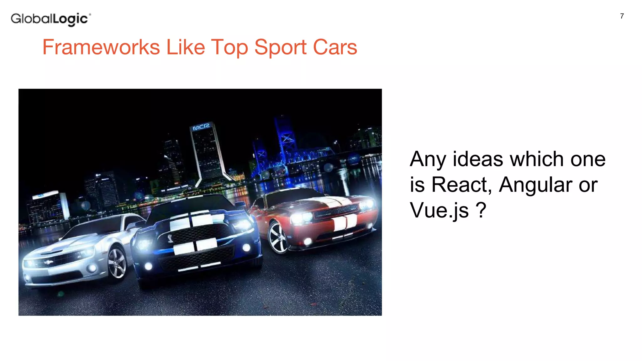 7
Frameworks Like Top Sport Cars
Any ideas which one
is React, Angular or
Vue.js ?
 