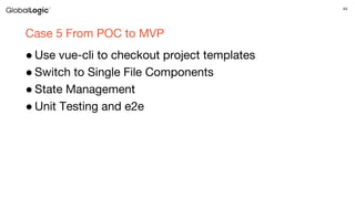 44
Case 5 From POC to MVP
● Use vue-cli to checkout project templates
● Switch to Single File Components
● State Management
● Unit Testing and e2e
 