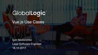 1
Vue.js Use Cases
Igor Nesterenko
Lead Software Engineer
18.12.2017
 