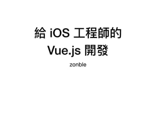 給 iOS ⼯工程師的
Vue.js 開發
zonble
 