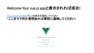 Welcome Your vue.js appと表示されれば成功!
http://localhost:8080でVueの表示を確認してください
*ここまでで何か質問あれば事前に連絡してください!
 