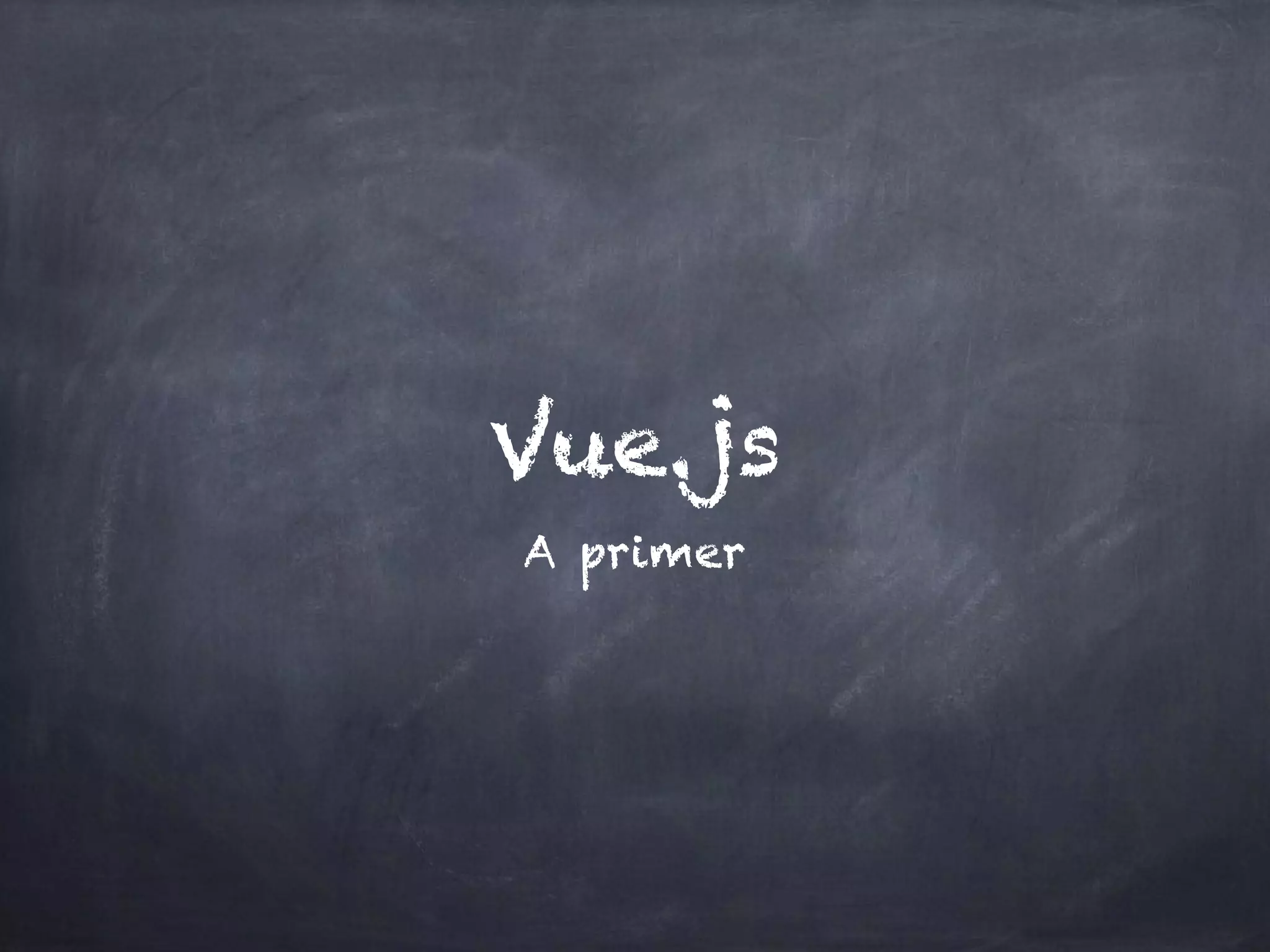 Vue.js
A primer
 