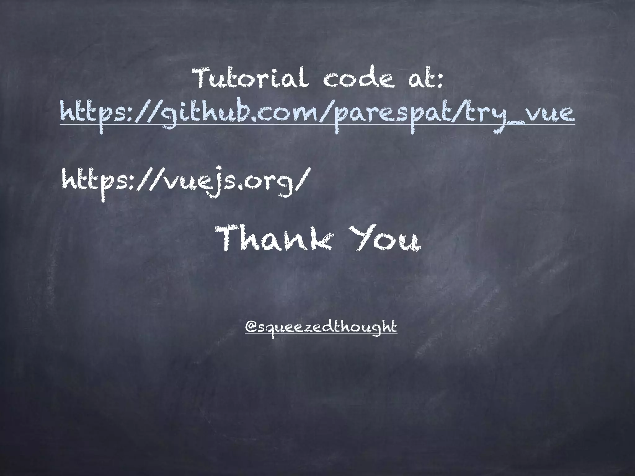 @squeezedthought
Thank You
Tutorial code at:
https://github.com/parespat/try_vue
https://vuejs.org/
 