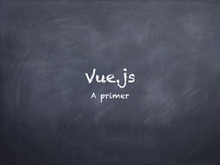 Vue.js
A primer
 