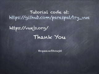 @squeezedthought
Thank You
Tutorial code at:
https://github.com/parespat/try_vue
https://vuejs.org/
 