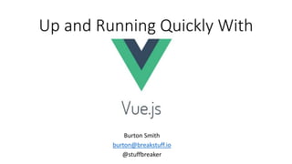 Up and Running Quickly With
Burton Smith
burton@breakstuff.io
@stuffbreaker
 