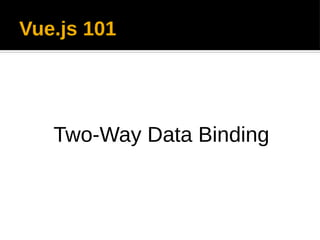 Vue.js 101
Two-Way Data Binding
 