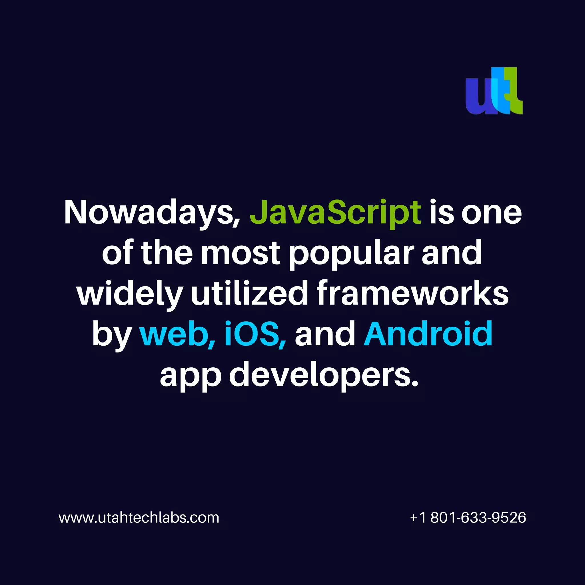 www.utahtechlabs.com +1 801-633-9526 Nowadays, JavaScript is one of the most popular and widely utilized frameworks by web, iOS, and Android app developers. 