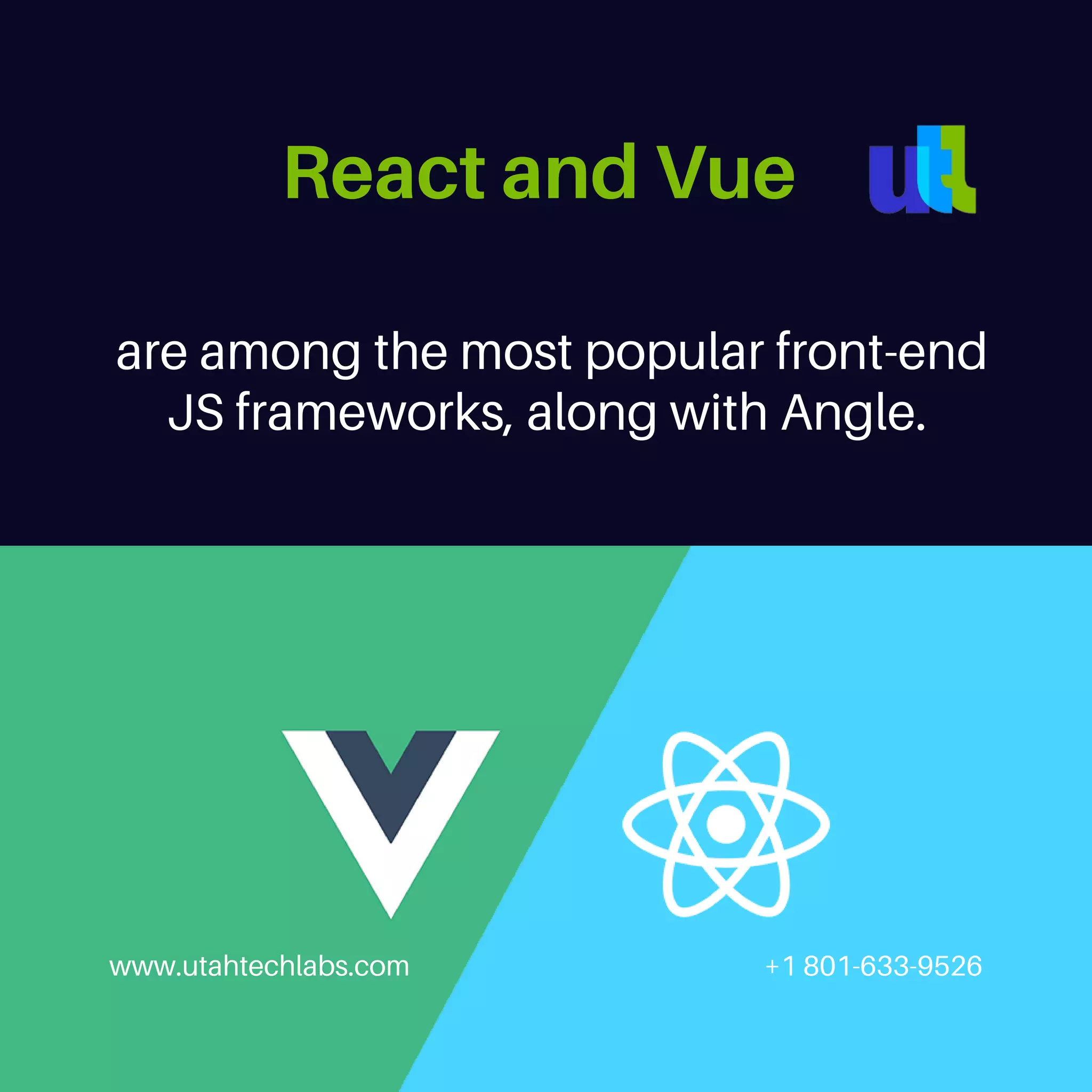 are among the most popular front-end JS frameworks, along with Angle. www.utahtechlabs.com +1 801-633-9526 React and Vue 