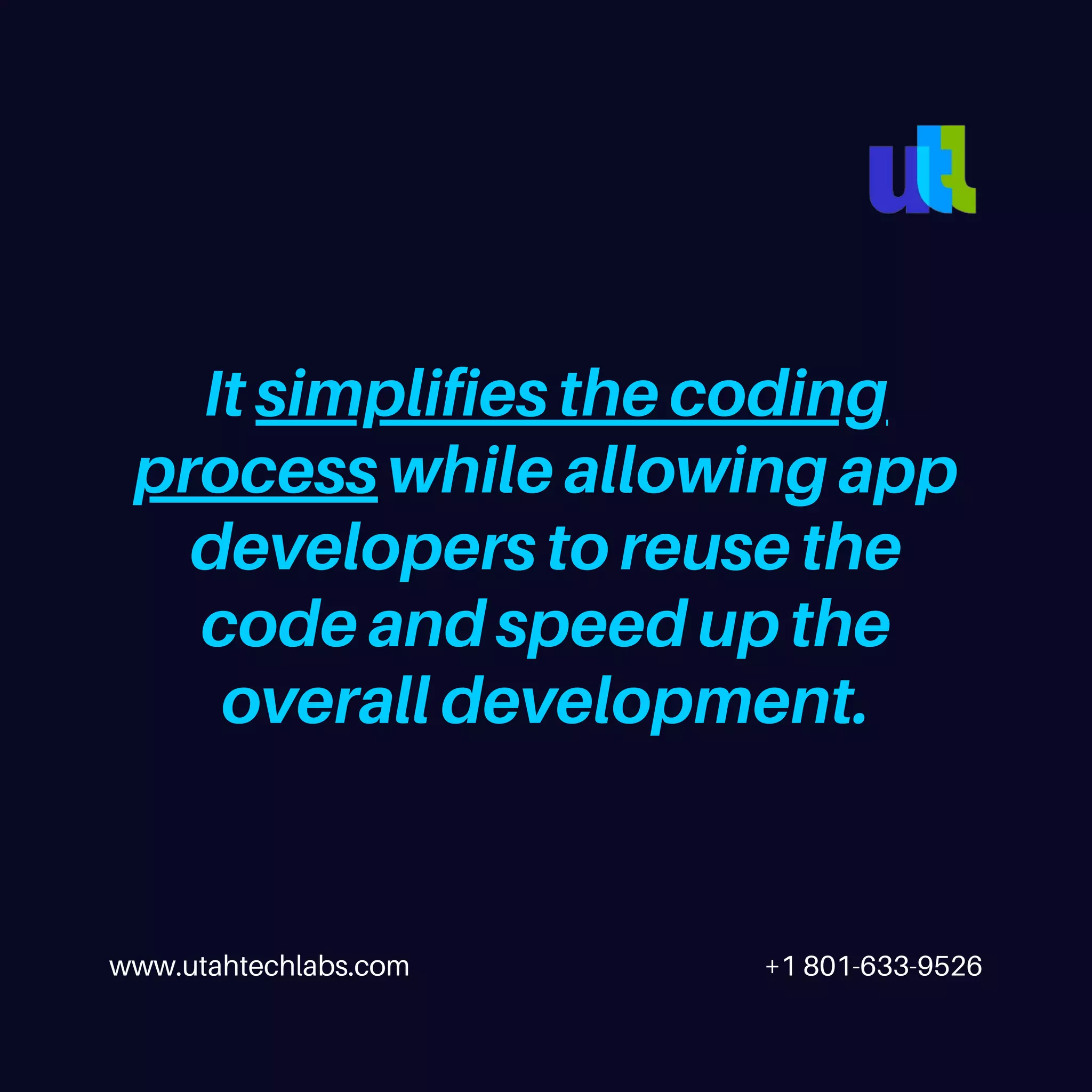 www.utahtechlabs.com +1 801-633-9526 It simplifies the coding process while allowing app developers to reuse the code and speed up the overall development. 