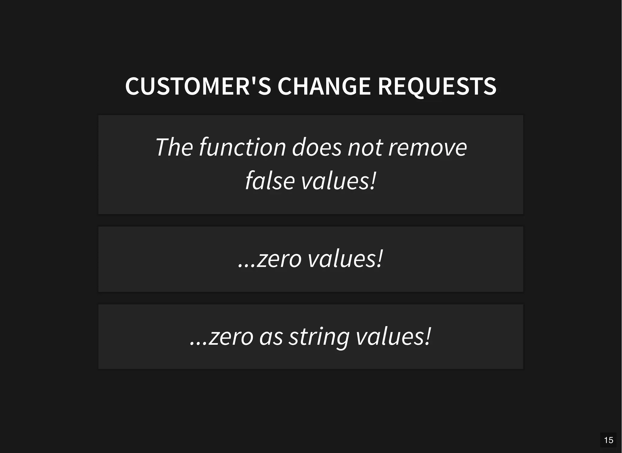 CUSTOMER'S CHANGE REQUESTS
The function does not remove
false values!
...zero values!
...zero as string values!
15
 