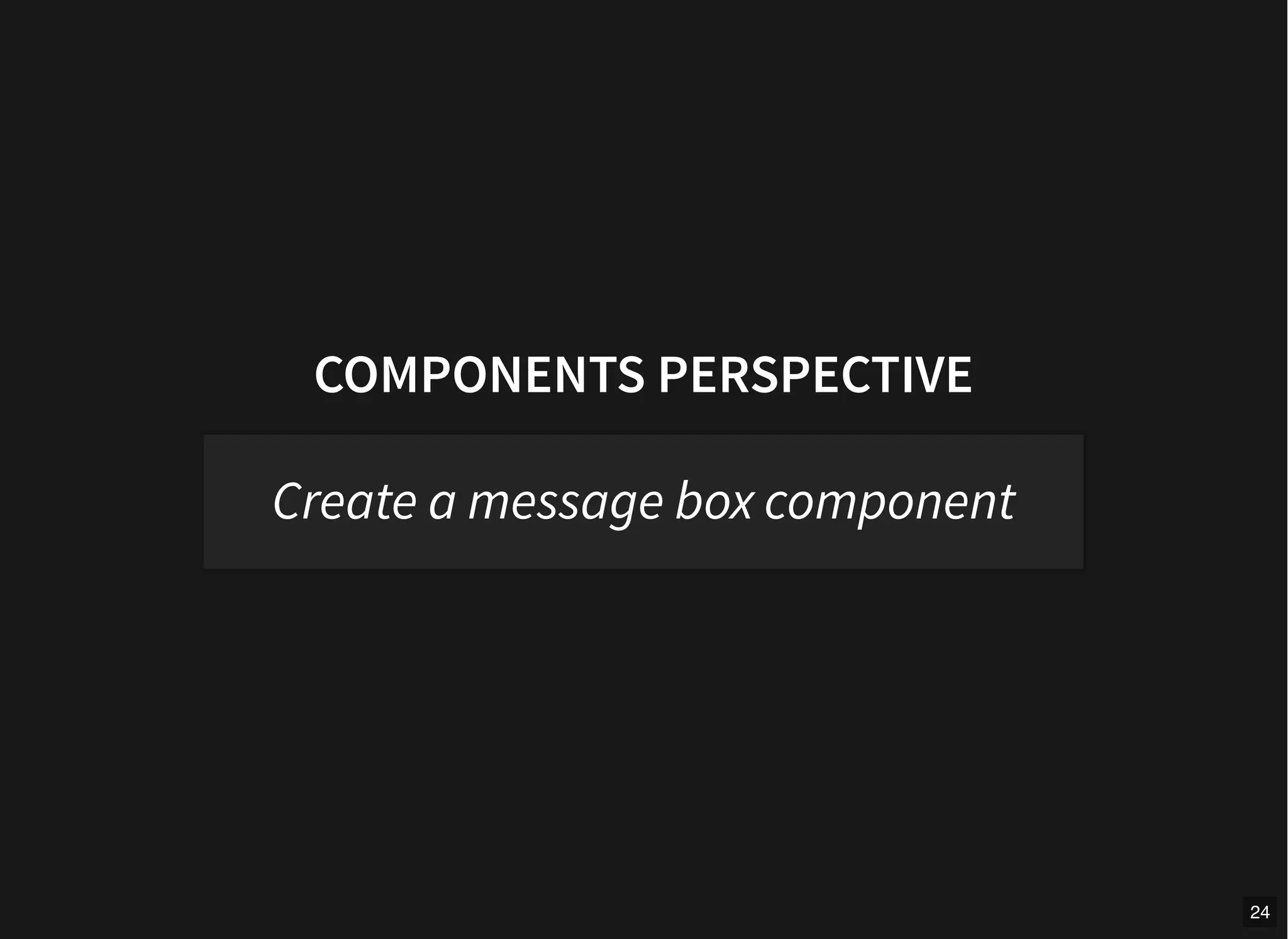 COMPONENTS PERSPECTIVE
Create a message box component
24
 
