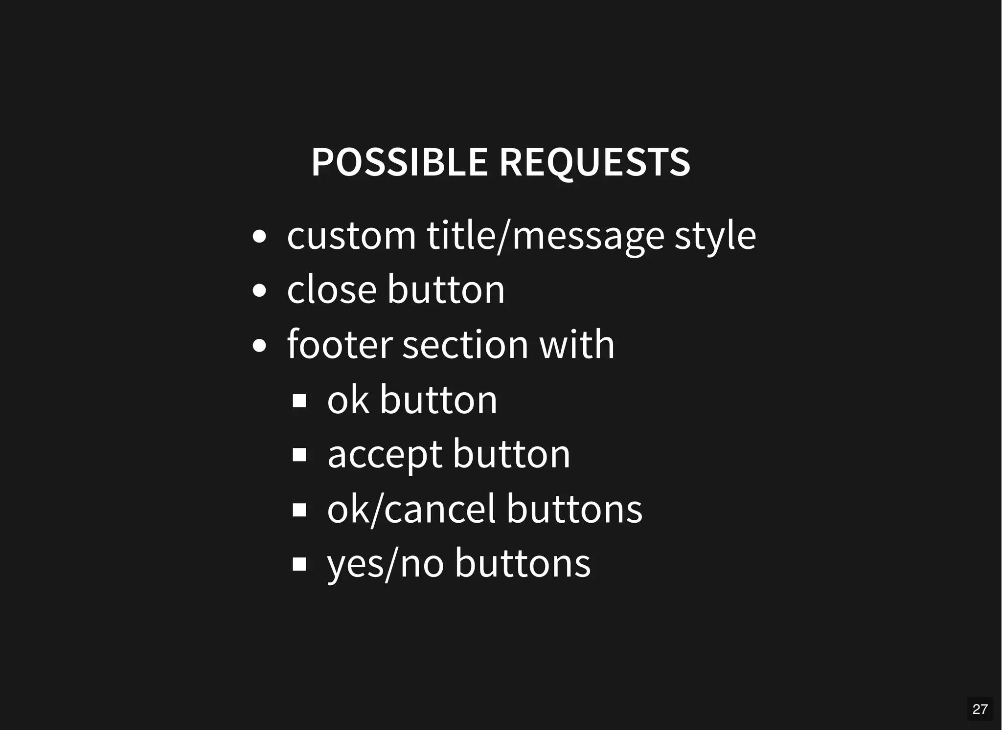 POSSIBLE REQUESTS
custom title/message style
close button
footer section with
ok button
accept button
ok/cancel buttons
yes/no buttons
27
 